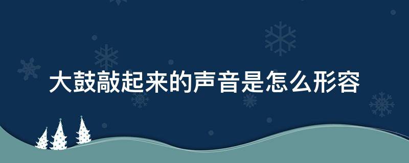 大鼓敲起来的声音是怎么形容 大鼓敲起来的声音是怎么形容出来的
