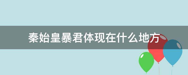 秦始皇暴君体现在什么地方（秦始皇暴君体现在什么地方了）