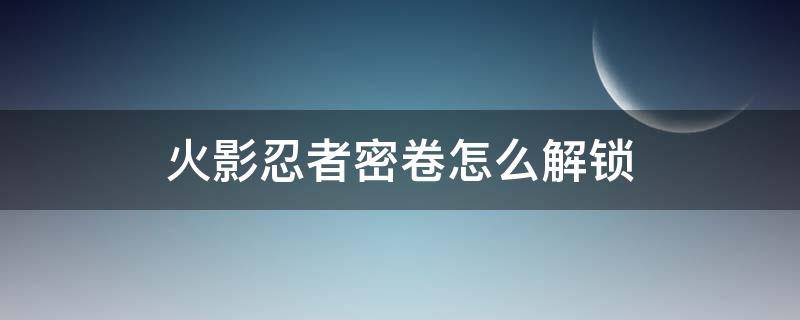 火影忍者密卷怎么解锁（火影忍者密卷怎么解锁在哪里）
