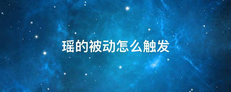 瑶的被动怎么触发（瑶瑶的被动怎么触发）