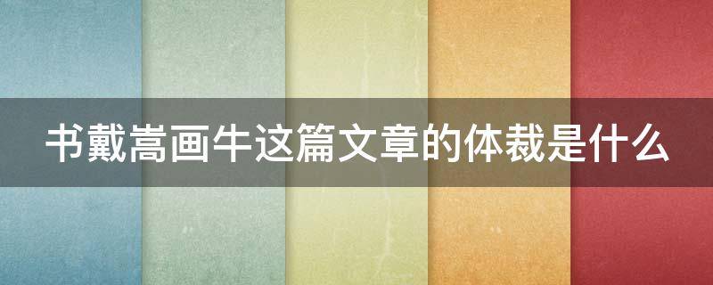 书戴嵩画牛这篇文章的体裁是什么（书戴嵩画牛这篇文章的体裁是什么?）