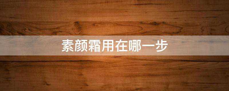 素颜霜用在哪一步 化妆素颜霜用在哪一步