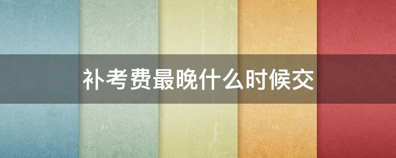 补考费最晚什么时候交（科目二补考费最晚什么时候交）