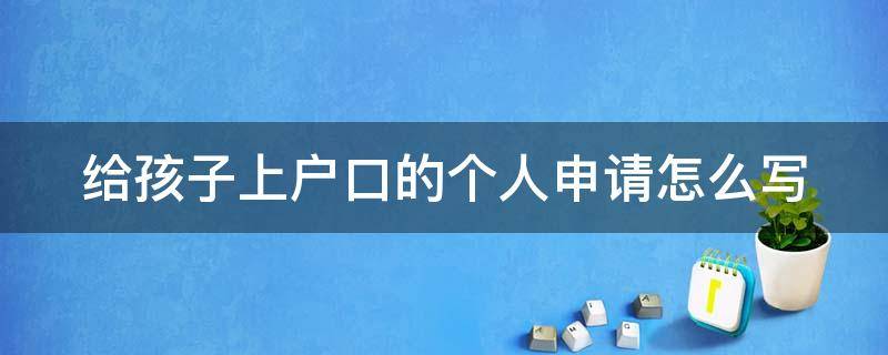 给孩子上户口的个人申请怎么写 给孩子上户口的个人申请怎么写啊