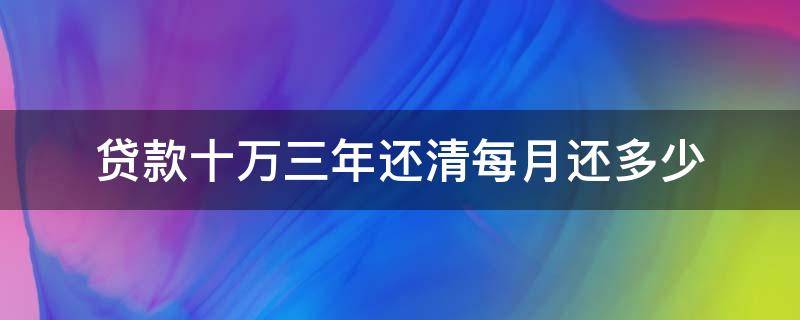 贷款十万三年还清每月还多少 贷款十万三年还清每月还多少呢?有人知道吗?