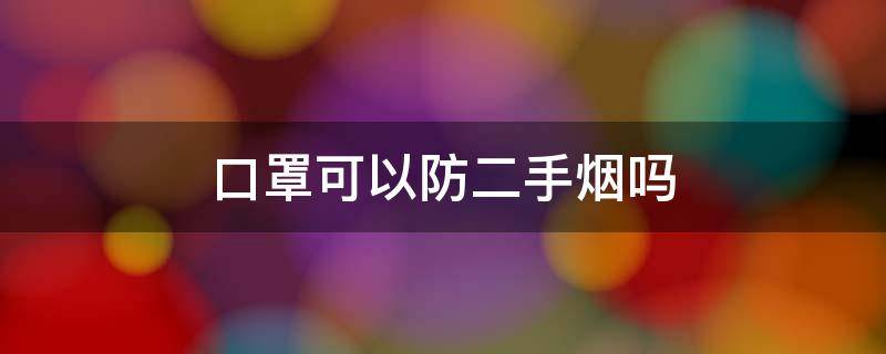 口罩可以防二手烟吗（n95口罩可以防二手烟吗）