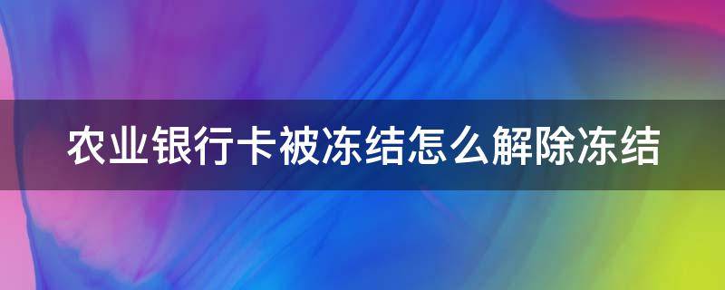 农业银行卡被冻结怎么解除冻结（农业银行卡被冻结怎么解除冻结只收不付）