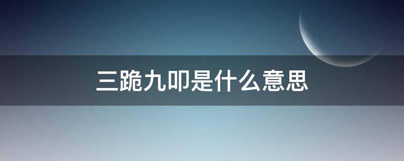 三跪九叩是什么意思 三跪九叩是什么意思打一生肖