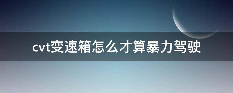cvt变速箱怎么才算暴力驾驶