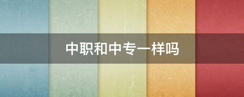 中职和中专一样吗 学历中职和中专一样吗