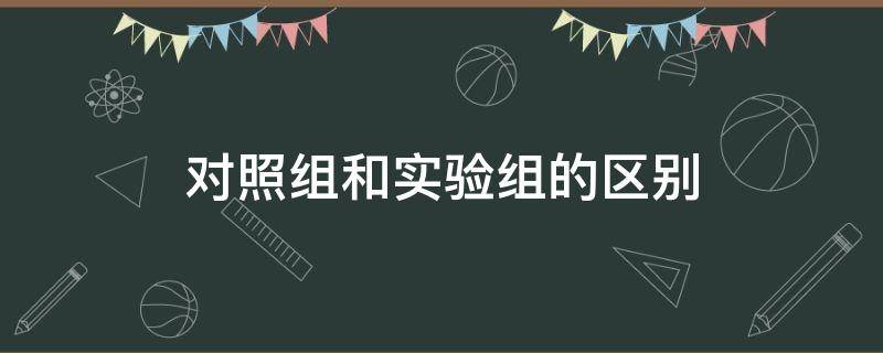 对照组和实验组的区别 生物对照组和实验组的区别