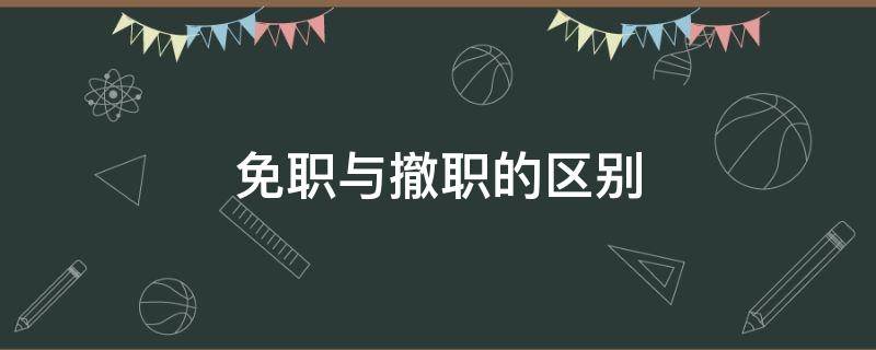免职与撤职的区别
