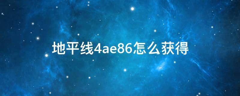 地平线4ae86怎么获得 地平线4ae86怎么获得2020