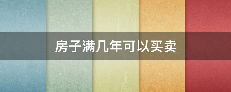 房子满几年可以买卖（房子满几年可以买卖过户）