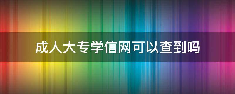 成人大专学信网可以查到吗（学信网能查到的成人大专）