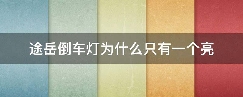 途岳倒车灯为什么只有一个亮（途岳倒车时是有几个倒车灯会亮）