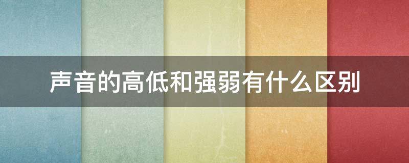 声音的高低和强弱有什么区别 声音的高低和强弱有什么区别排列三