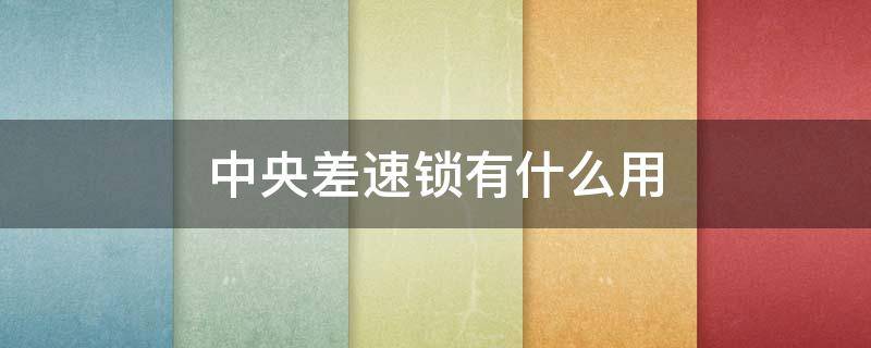 中央差速锁有什么用（中央差速锁有什么用途）