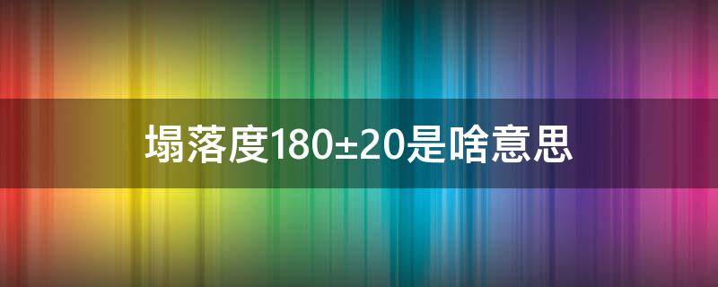塌落度180±20是啥意思 坍落度180±20是啥意思