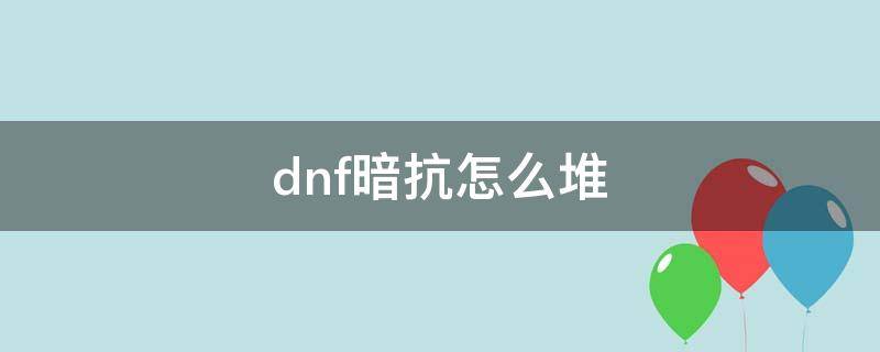 dnf暗抗怎么堆 dnf暗抗怎么堆2021