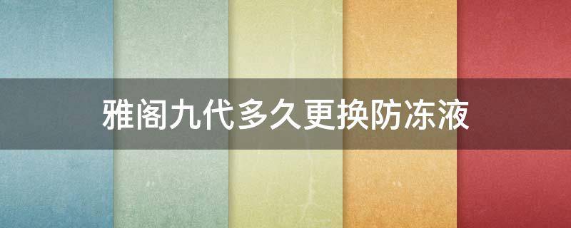 雅阁九代多久更换防冻液 雅阁九代多久更换防冻液滤芯