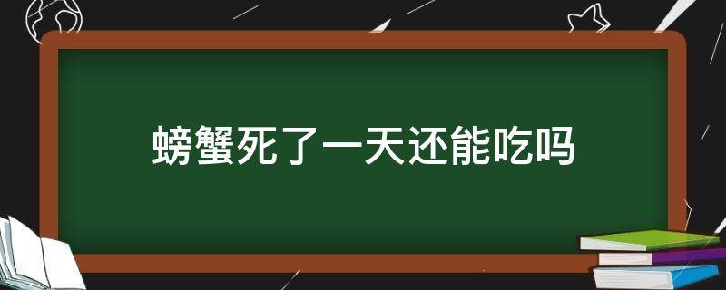螃蟹死了一天还能吃吗（螃蟹死了一天还能吃吗为什么）