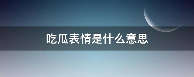 吃瓜表情是什么意思 女生回复吃瓜表情是什么意思