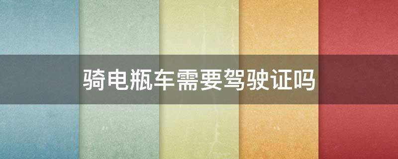 骑电瓶车需要驾驶证吗 骑电瓶车需要驾照吗?