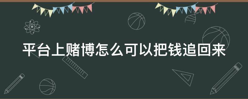 平台上赌博怎么可以把钱追回来（平台赌博的钱可以追回吗）