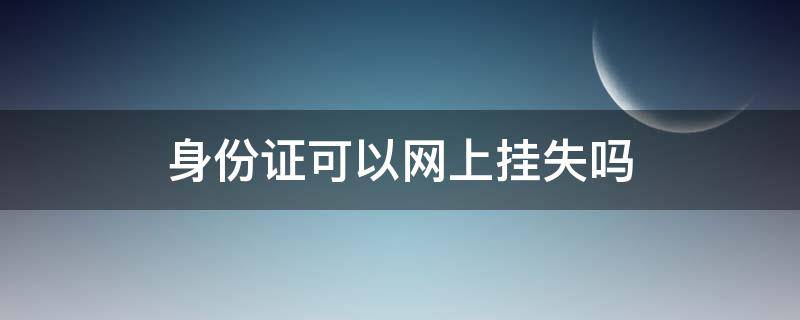 身份证可以网上挂失吗（身份证可以网上挂失吗2019）