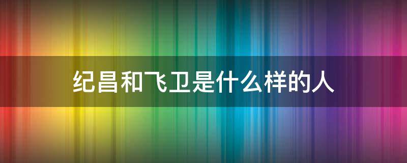 纪昌和飞卫是什么样的人（纪昌飞卫是怎样的人）