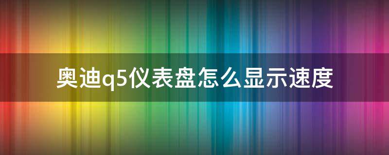 奥迪q5仪表盘怎么显示速度 q5仪表盘怎么显示速度