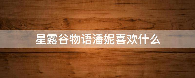 星露谷物语潘妮喜欢什么（星露谷物语潘妮喜欢什么花）