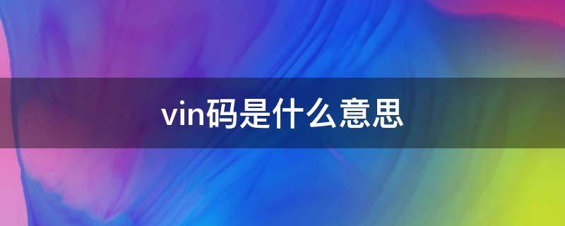 vin码是什么意思（汽车vin码是什么意思）