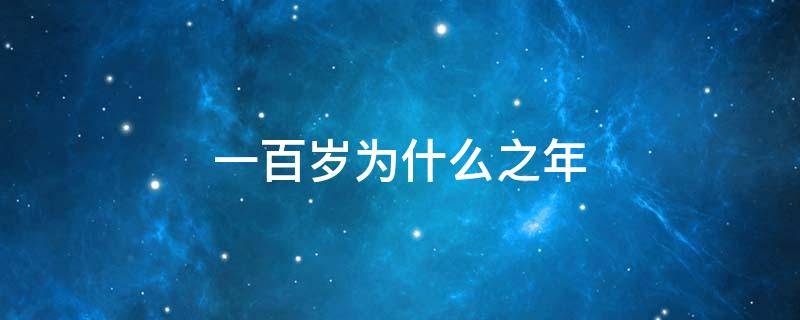 一百岁为什么之年 一百多岁是什么之年