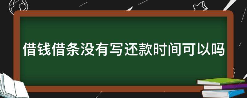 借钱借条没有写还款时间可以吗 借钱借条没有写还款时间可以吗有效吗