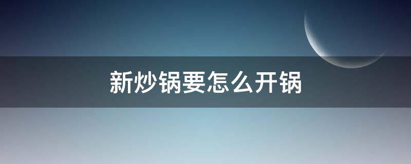 新炒锅要怎么开锅 新炒锅要怎么开锅视频