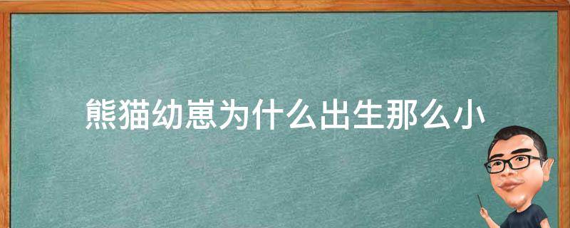 熊猫幼崽为什么出生那么小（为什么熊猫的幼崽那么小?）