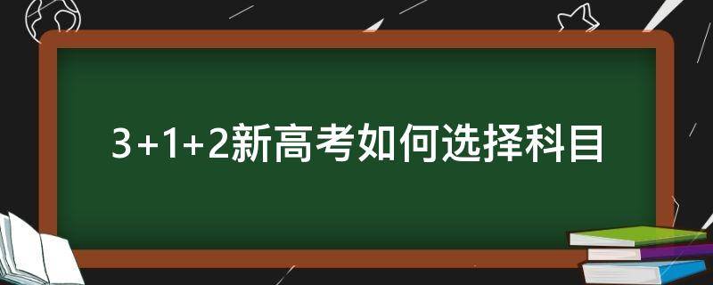 3+1+2新高考如何选择科目 新高考3 2 1怎么选科