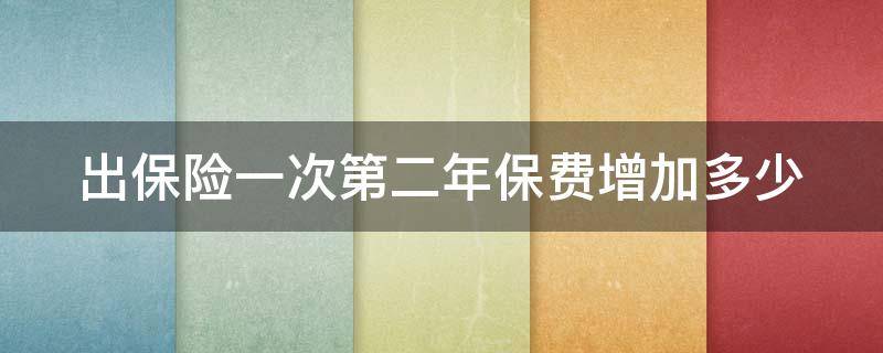 出保险一次第二年保费增加多少 汽车出保险一次第二年保费增加多少