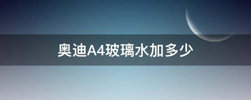 奥迪A4玻璃水加多少（奥迪a4玻璃水加多少升）