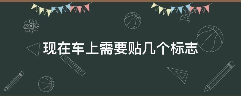 现在车上需要贴几个标志（现在车上需要贴几个标志2020）