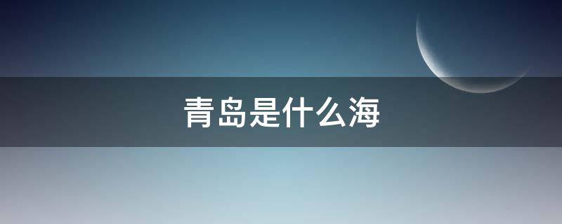 青岛是什么海 青岛是什么海域和什么海域界线