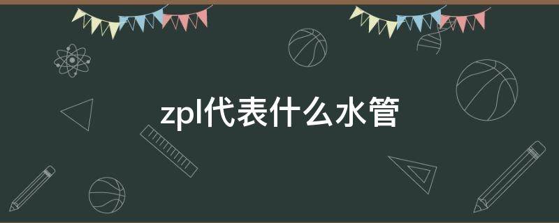 zpl代表什么水管（给排水zpl是什么意思）