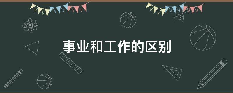 事业和工作的区别（事业和工作的区别在哪）