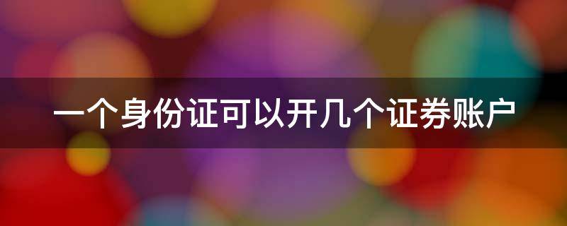 一个身份证可以开几个证券账户（一个身份证可以开几个证券账户打新股）