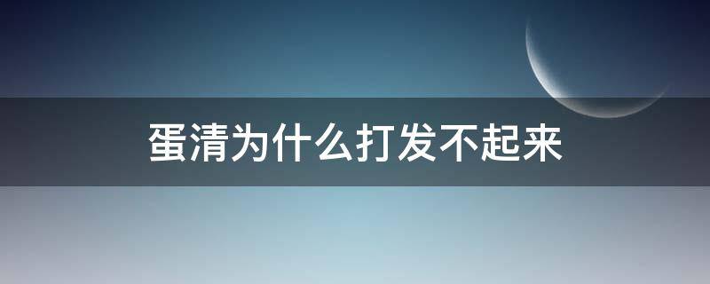 蛋清为什么打发不起来（蛋清为什么打发不起来呢）
