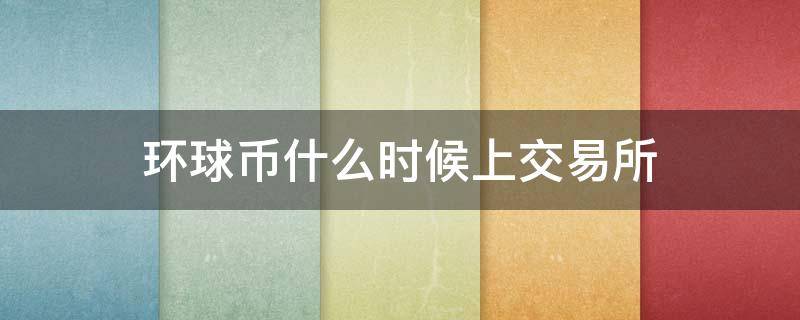 环球币什么时候上交易所（环球币什么时候上交易所发行）