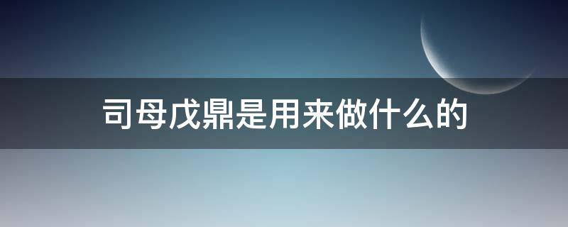 司母戊鼎是用来做什么的（司母戊鼎是干什么的）