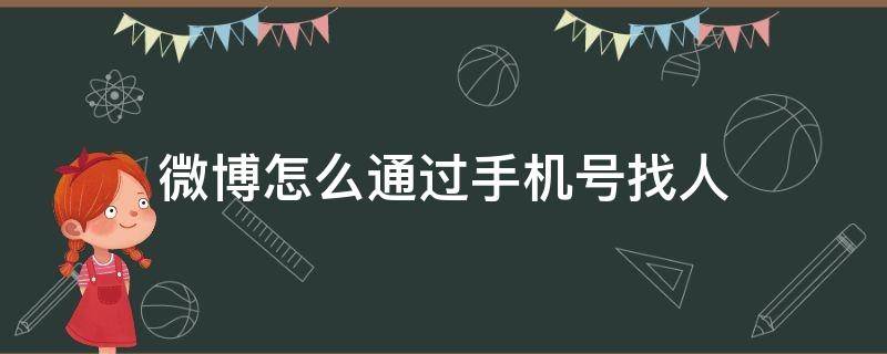 微博怎么通过手机号找人 微博怎么通过手机号找人对方知道吗